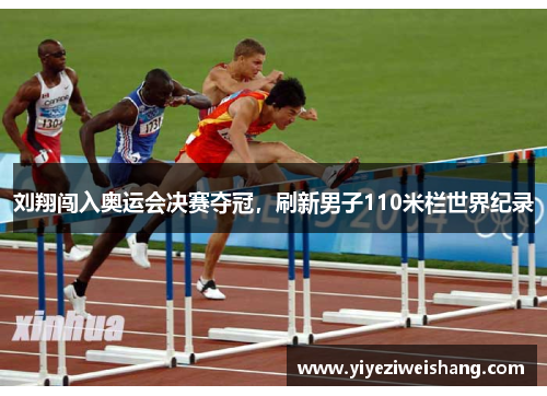 刘翔闯入奥运会决赛夺冠，刷新男子110米栏世界纪录